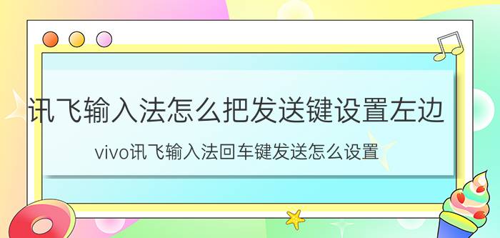 讯飞输入法怎么把发送键设置左边 vivo讯飞输入法回车键发送怎么设置？